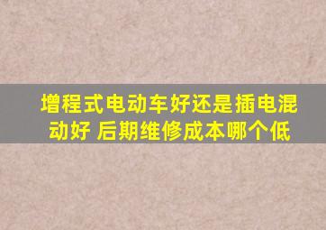 增程式电动车好还是插电混动好 后期维修成本哪个低